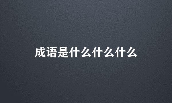 成语是什么什么什么