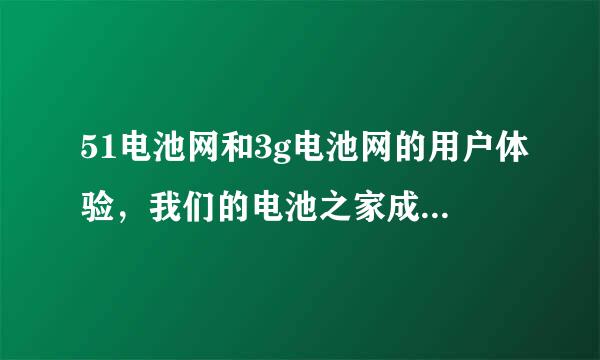 51电池网和3g电池网的用户体验，我们的电池之家成员们，你们感觉自己的家怎么样？不好的我们再营建！