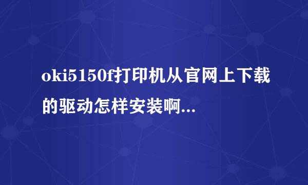 oki5150f打印机从官网上下载的驱动怎样安装啊？没有安装程序？