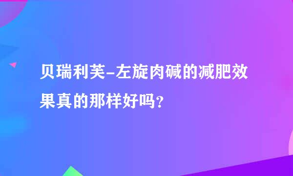 贝瑞利芙-左旋肉碱的减肥效果真的那样好吗？