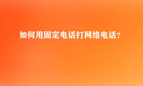 如何用固定电话打网络电话？