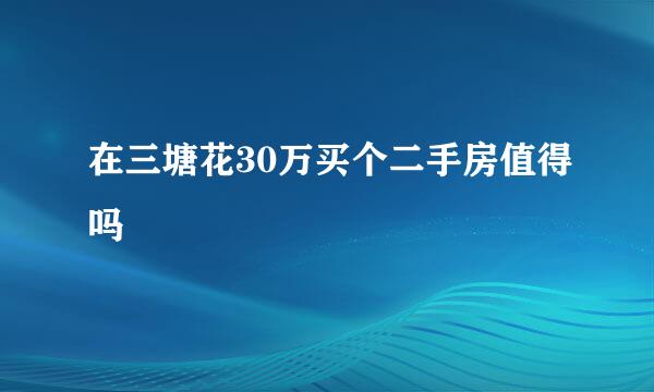 在三塘花30万买个二手房值得吗