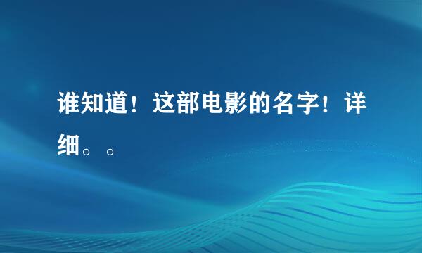 谁知道！这部电影的名字！详细。。