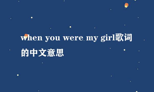 when you were my girl歌词的中文意思