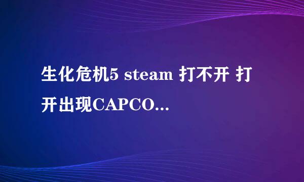 生化危机5 steam 打不开 打开出现CAPCOM，和另外一个商标就黑屏，不能退出。求详细解决方案。