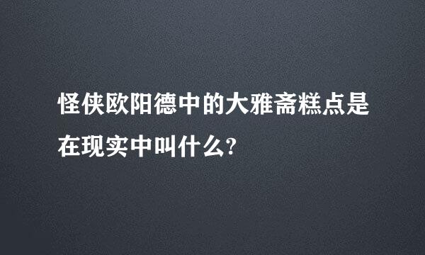 怪侠欧阳德中的大雅斋糕点是在现实中叫什么?