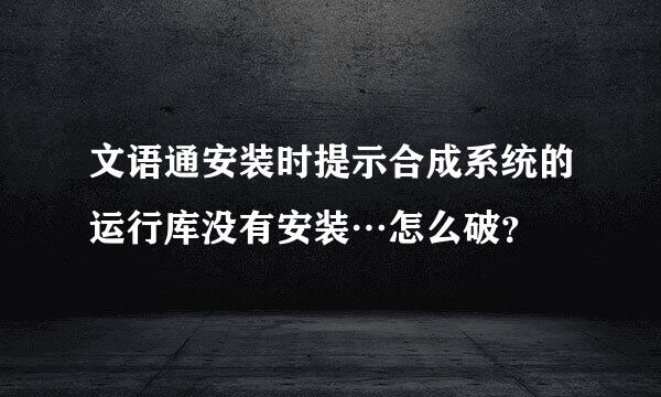 文语通安装时提示合成系统的运行库没有安装…怎么破？