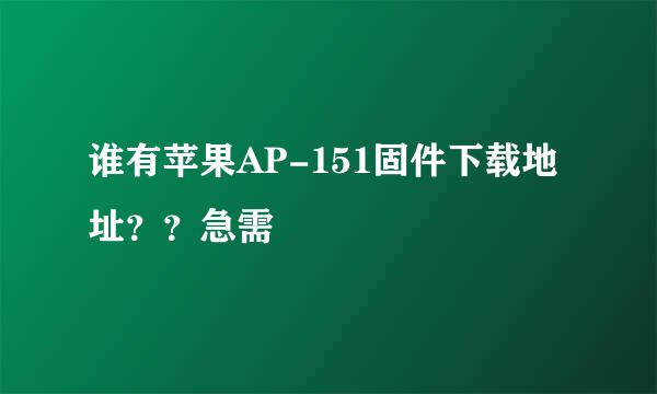 谁有苹果AP-151固件下载地址？？急需