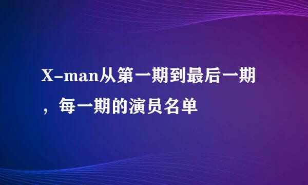 X-man从第一期到最后一期，每一期的演员名单