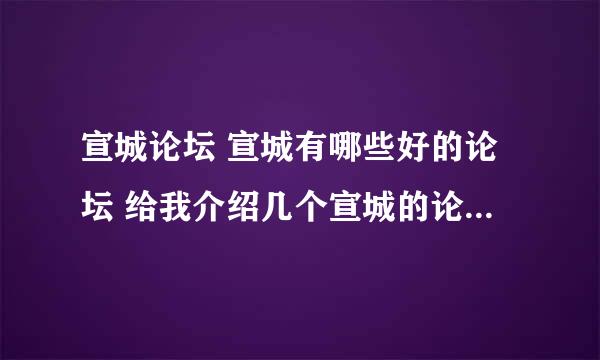 宣城论坛 宣城有哪些好的论坛 给我介绍几个宣城的论坛 宣城论坛