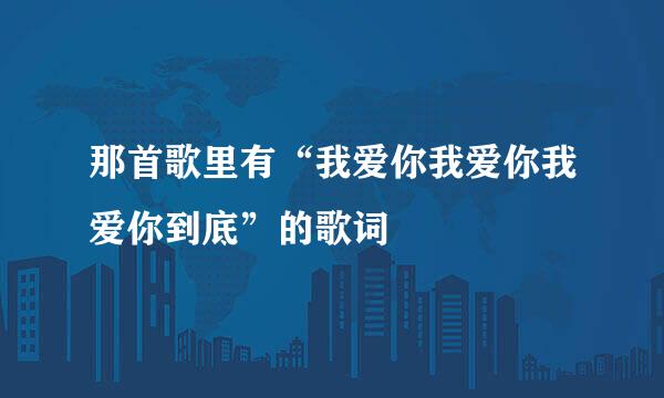 那首歌里有“我爱你我爱你我爱你到底”的歌词