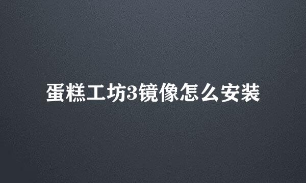 蛋糕工坊3镜像怎么安装