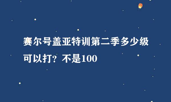 赛尔号盖亚特训第二季多少级可以打？不是100