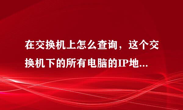 在交换机上怎么查询，这个交换机下的所有电脑的IP地址对应的MAC地址呀？