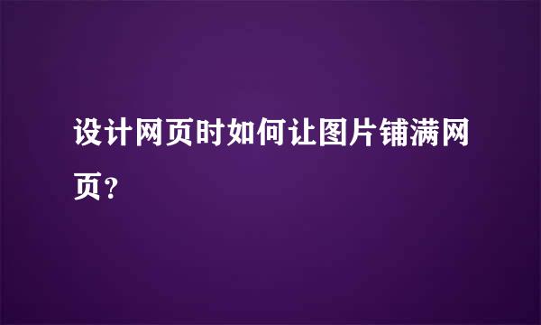 设计网页时如何让图片铺满网页？