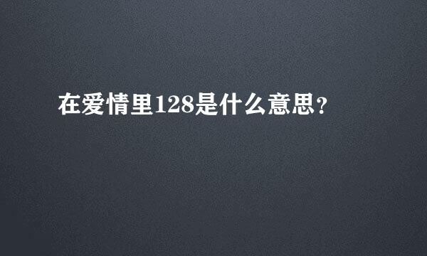 在爱情里128是什么意思？