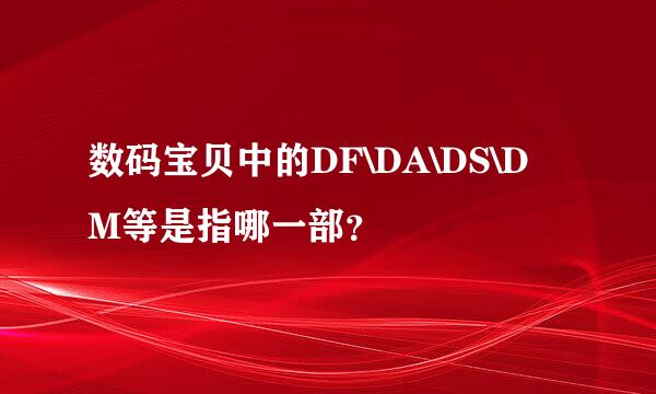 数码宝贝中的DF\DA\DS\DM等是指哪一部？