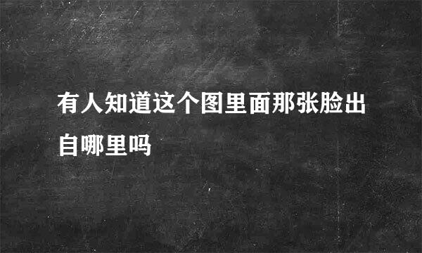 有人知道这个图里面那张脸出自哪里吗