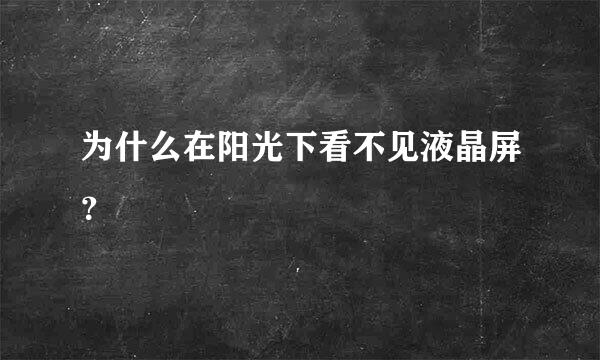 为什么在阳光下看不见液晶屏？