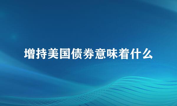 增持美国债券意味着什么