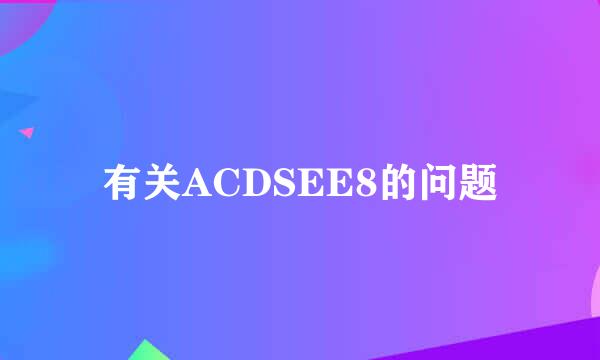 有关ACDSEE8的问题