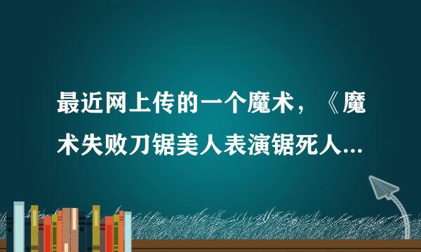 最近网上传的一个魔术，《魔术失败刀锯美人表演锯死人!》这个是真的还是假的？