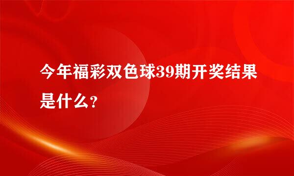 今年福彩双色球39期开奖结果是什么？