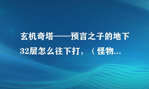 玄机奇塔——预言之子的地下32层怎么往下打，（怪物打完），找不到通道下楼。