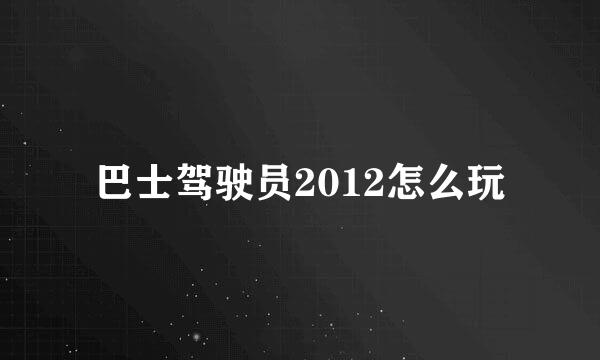 巴士驾驶员2012怎么玩