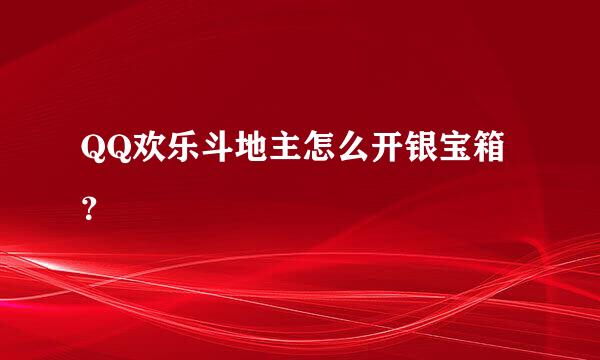 QQ欢乐斗地主怎么开银宝箱？