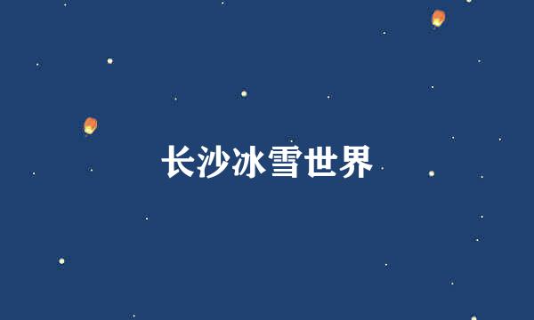 长沙冰雪世界