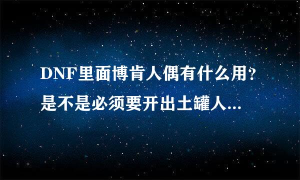 DNF里面博肯人偶有什么用？是不是必须要开出土罐人偶才能进比尔马克地图？？还是用博肯人偶