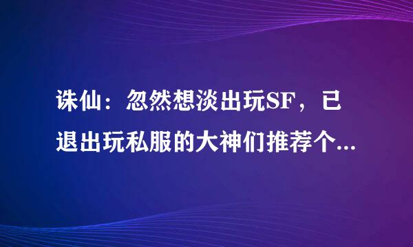 诛仙：忽然想淡出玩SF，已退出玩私服的大神们推荐个好SF，静等笑傲江湖