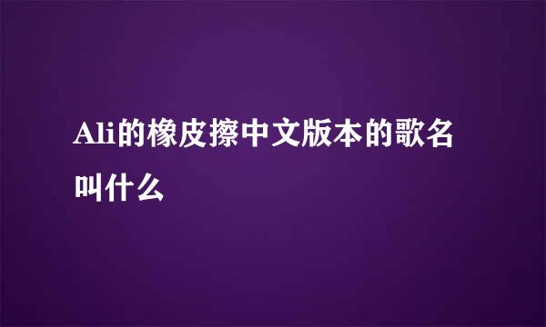 Ali的橡皮擦中文版本的歌名叫什么