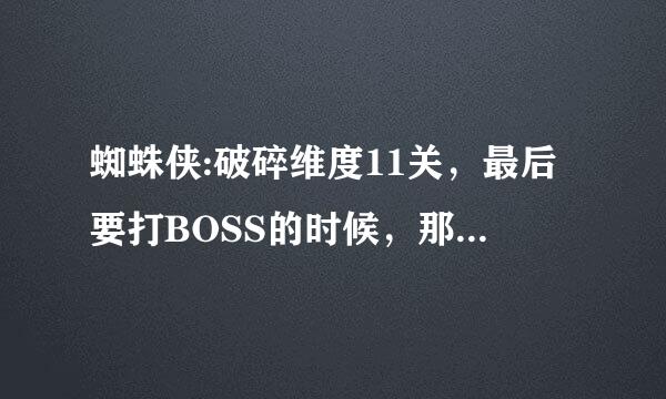 蜘蛛侠:破碎维度11关，最后要打BOSS的时候，那个鬼脸门不开，是怎么回事啊