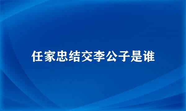 任家忠结交李公子是谁