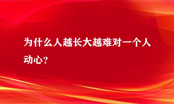 为什么人越长大越难对一个人动心？