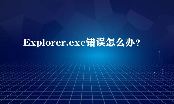 Explorer.exe错误怎么办？