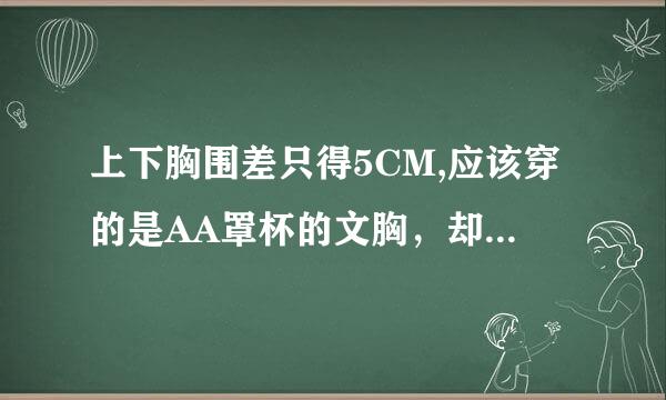 上下胸围差只得5CM,应该穿的是AA罩杯的文胸，却可以穿得起34/75的，这是为什么？