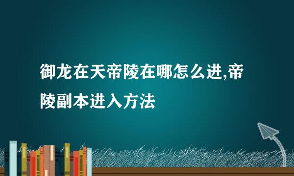 御龙在天帝陵在哪怎么进,帝陵副本进入方法