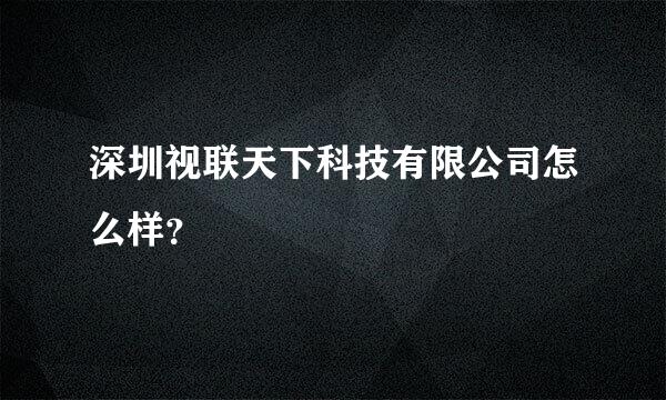 深圳视联天下科技有限公司怎么样？