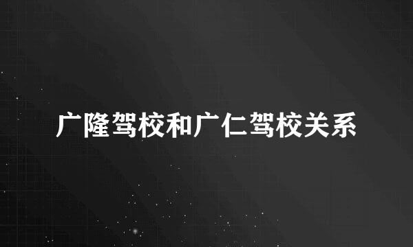 广隆驾校和广仁驾校关系