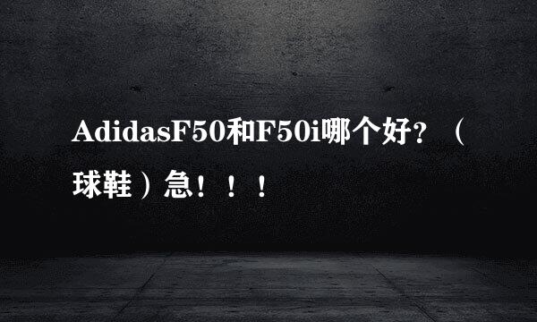 AdidasF50和F50i哪个好？（球鞋）急！！！