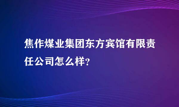 焦作煤业集团东方宾馆有限责任公司怎么样？