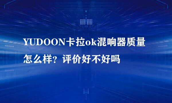 YUDOON卡拉ok混响器质量怎么样？评价好不好吗