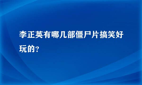 李正英有哪几部僵尸片搞笑好玩的？