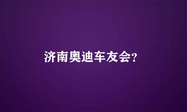 济南奥迪车友会？