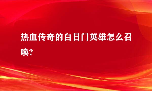 热血传奇的白日门英雄怎么召唤?