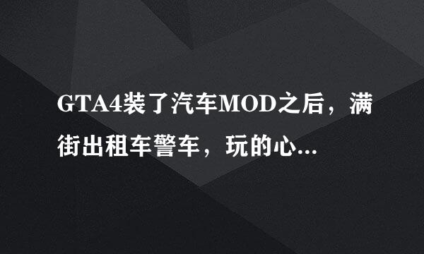 GTA4装了汽车MOD之后，满街出租车警车，玩的心烦，怎么办！！！