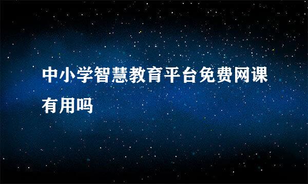 中小学智慧教育平台免费网课有用吗